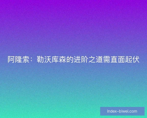 阿隆索：勒沃库森的进阶之道需直面起伏